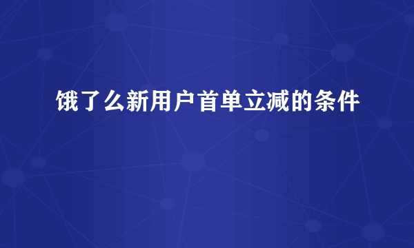 饿了么新用户首单立减的条件