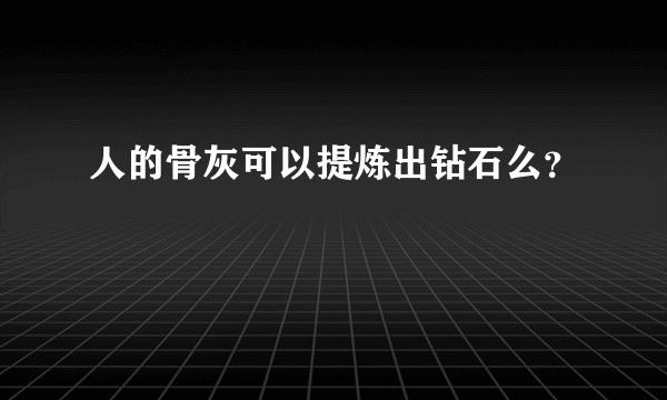 人的骨灰可以提炼出钻石么？