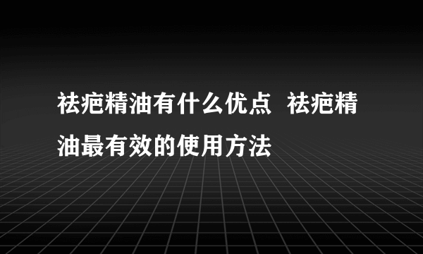 祛疤精油有什么优点  祛疤精油最有效的使用方法