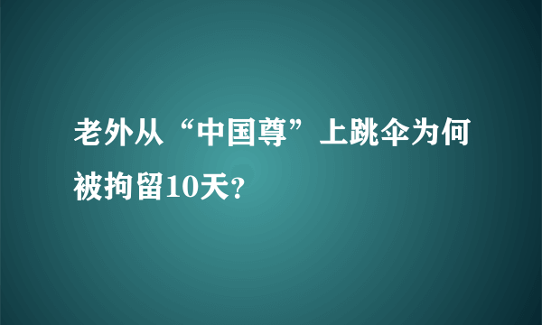 老外从“中国尊”上跳伞为何被拘留10天？