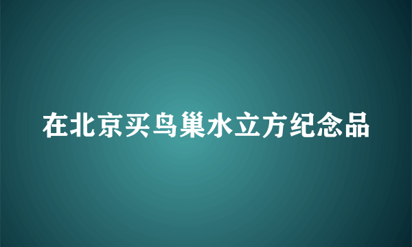 在北京买鸟巢水立方纪念品