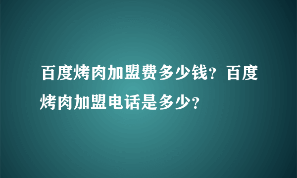 百度烤肉加盟费多少钱？百度烤肉加盟电话是多少？