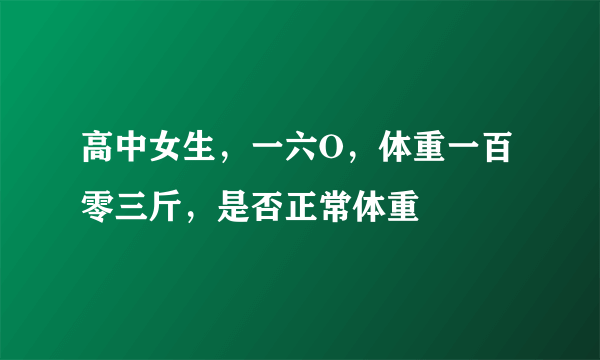 高中女生，一六O，体重一百零三斤，是否正常体重