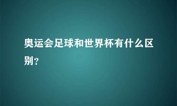 奥运会足球和世界杯有什么区别？