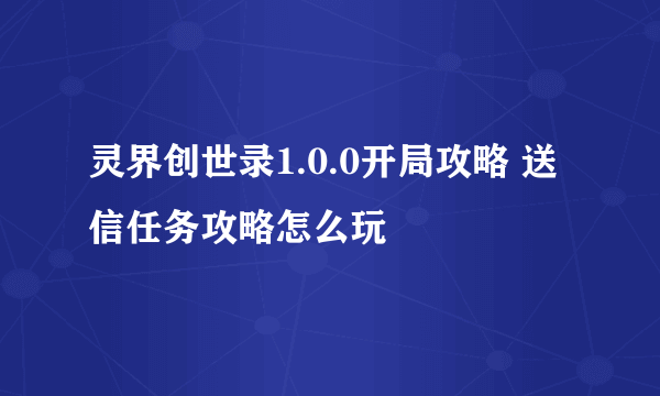 灵界创世录1.0.0开局攻略 送信任务攻略怎么玩