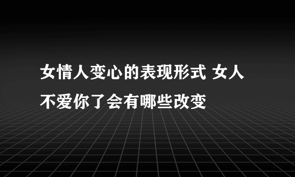 女情人变心的表现形式 女人不爱你了会有哪些改变