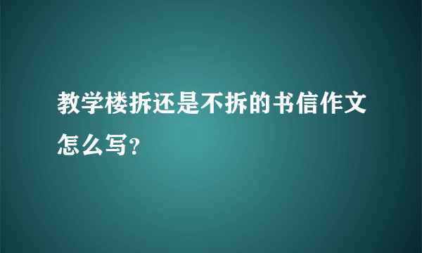 教学楼拆还是不拆的书信作文怎么写？