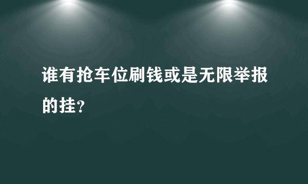 谁有抢车位刷钱或是无限举报的挂？