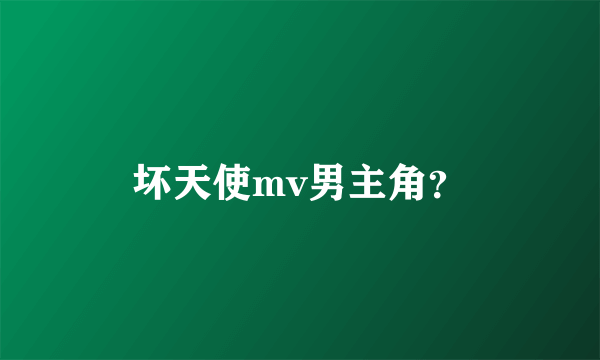 坏天使mv男主角？