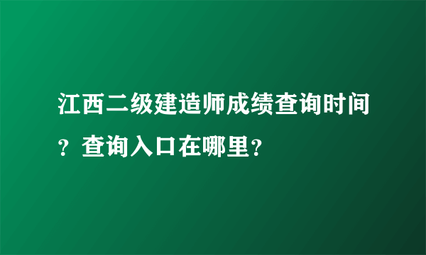 江西二级建造师成绩查询时间？查询入口在哪里？