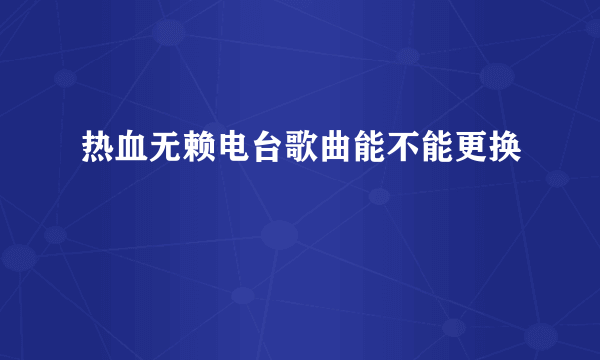 热血无赖电台歌曲能不能更换