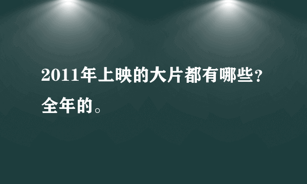 2011年上映的大片都有哪些？全年的。