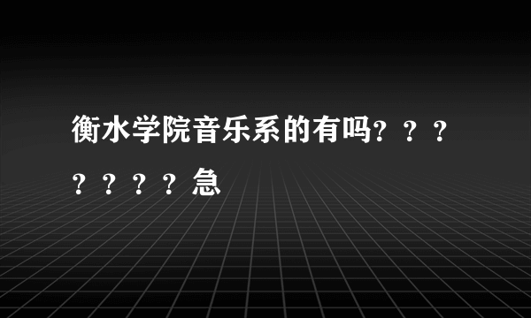 衡水学院音乐系的有吗？？？？？？？急