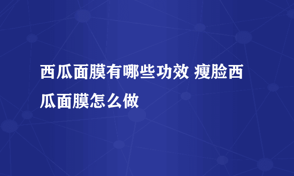 西瓜面膜有哪些功效 瘦脸西瓜面膜怎么做