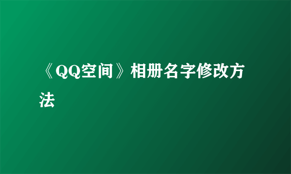 《QQ空间》相册名字修改方法