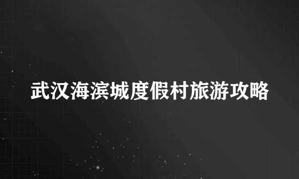 武汉海滨城度假村旅游攻略