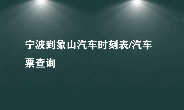 宁波到象山汽车时刻表/汽车票查询