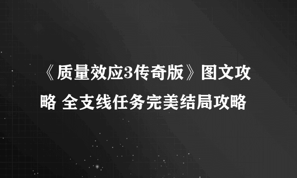 《质量效应3传奇版》图文攻略 全支线任务完美结局攻略