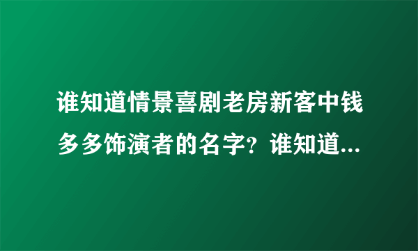 谁知道情景喜剧老房新客中钱多多饰演者的名字？谁知道情景喜剧老房新客中高雅之饰演者的名字？