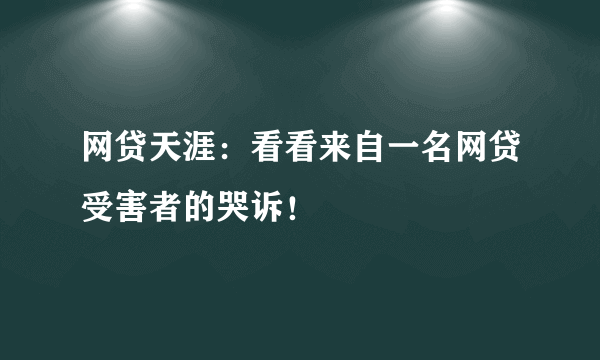 网贷天涯：看看来自一名网贷受害者的哭诉！