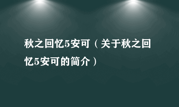 秋之回忆5安可（关于秋之回忆5安可的简介）