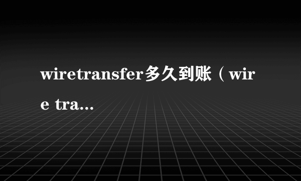 wiretransfer多久到账（wire transfer）