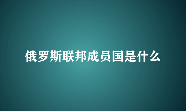 俄罗斯联邦成员国是什么