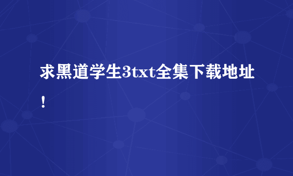 求黑道学生3txt全集下载地址！