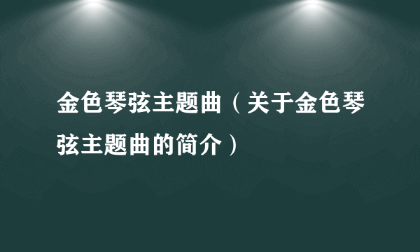 金色琴弦主题曲（关于金色琴弦主题曲的简介）