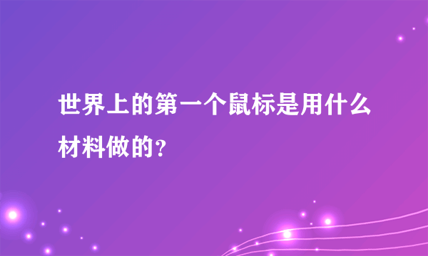 世界上的第一个鼠标是用什么材料做的？