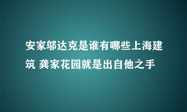 安家邬达克是谁有哪些上海建筑 龚家花园就是出自他之手