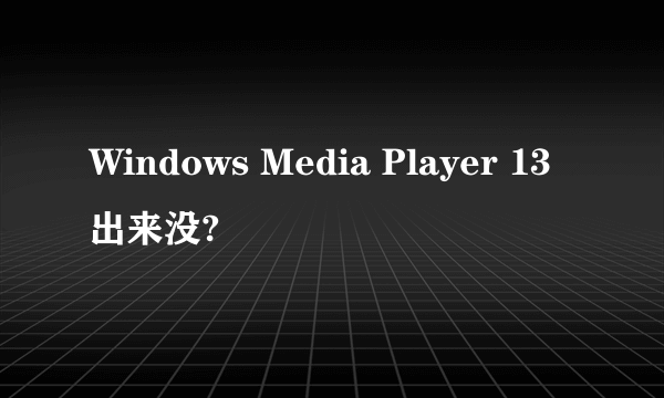 Windows Media Player 13出来没?