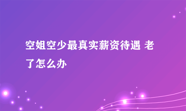 空姐空少最真实薪资待遇 老了怎么办