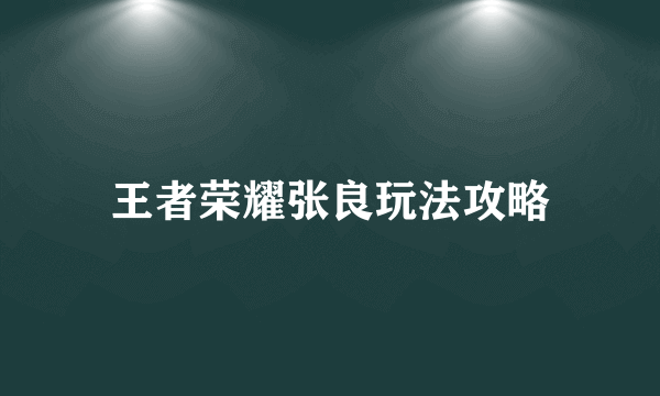 王者荣耀张良玩法攻略