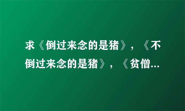 求《倒过来念的是猪》，《不倒过来念的是猪》，《贫僧倒是能够整2两》txt 最好还有其它的笑话书