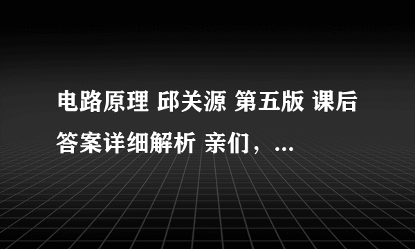 电路原理 邱关源 第五版 课后答案详细解析 亲们，帮帮忙啊