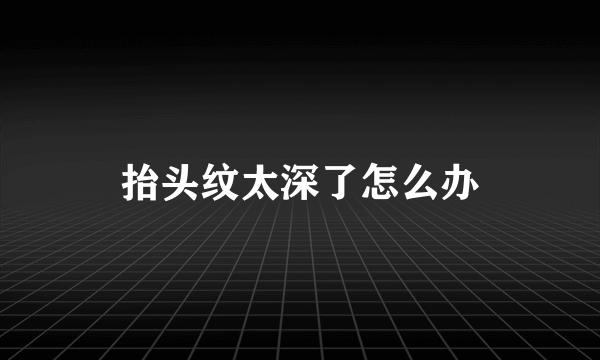 抬头纹太深了怎么办