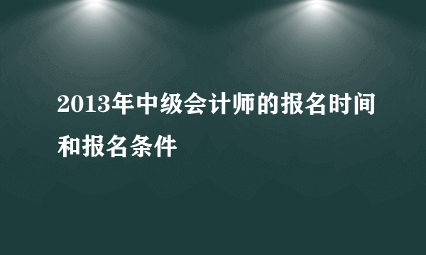 2013年中级会计师的报名时间和报名条件