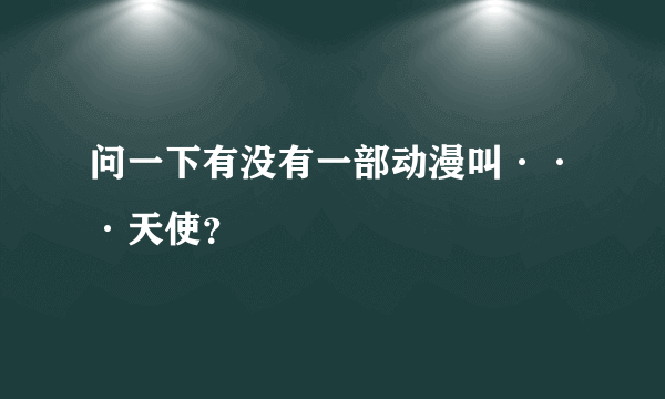 问一下有没有一部动漫叫···天使？