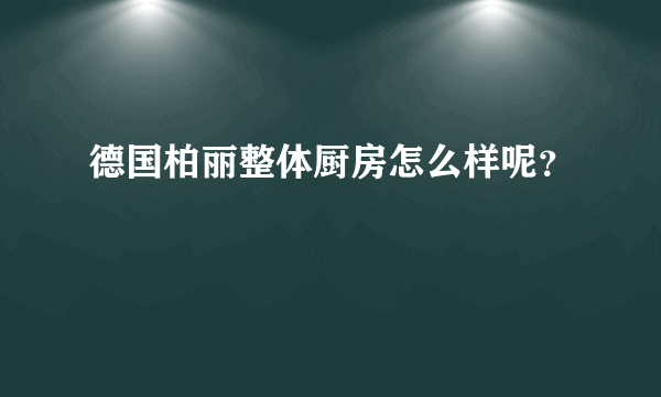 德国柏丽整体厨房怎么样呢？