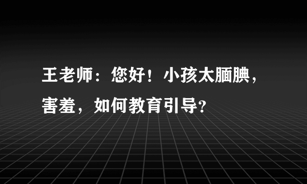 王老师：您好！小孩太腼腆，害羞，如何教育引导？