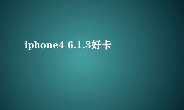 iphone4 6.1.3好卡