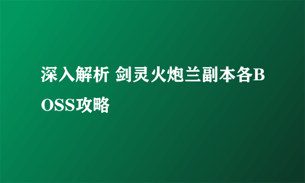 深入解析 剑灵火炮兰副本各BOSS攻略