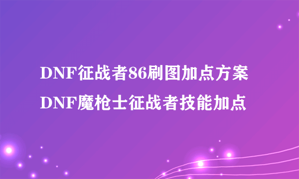 DNF征战者86刷图加点方案 DNF魔枪士征战者技能加点