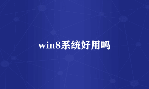 win8系统好用吗