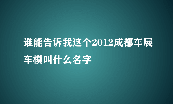 谁能告诉我这个2012成都车展车模叫什么名字