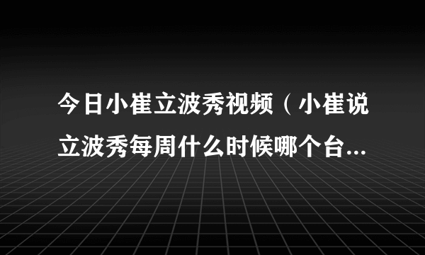 今日小崔立波秀视频（小崔说立波秀每周什么时候哪个台几点播出）