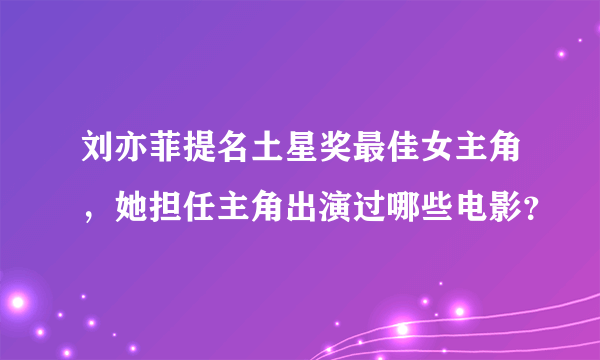 刘亦菲提名土星奖最佳女主角，她担任主角出演过哪些电影？