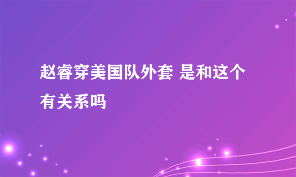 赵睿穿美国队外套 是和这个有关系吗