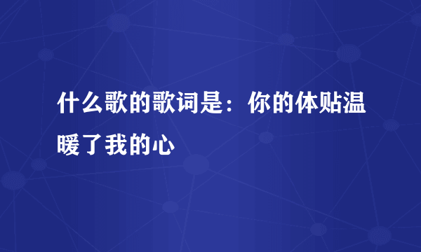 什么歌的歌词是：你的体贴温暖了我的心